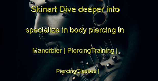 Skinart Dive deeper into specialize in body piercing in Manorbier | PiercingTraining | PiercingClasses | SkinartTraining-United Kingdom
